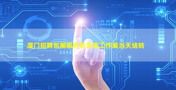 厦门招聘包厢服务员无需工作服当天结转